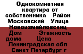 Однокомнатная квартира от собственника › Район ­ Московский › Улица ­ Новоизмайловскиц › Дом ­ 57 › Этажность дома ­ 5 › Цена ­ 18 000 - Ленинградская обл., Санкт-Петербург г. Недвижимость » Квартиры аренда   . Ленинградская обл.